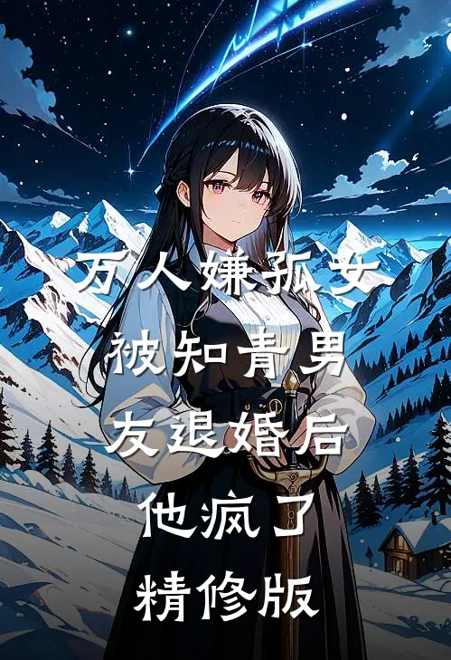 万人嫌孤女被知青男友退婚后，他疯了精修版