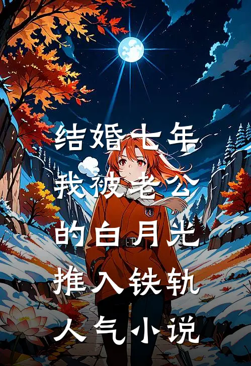 结婚七年，我被老公的白月光推入铁轨人气小说