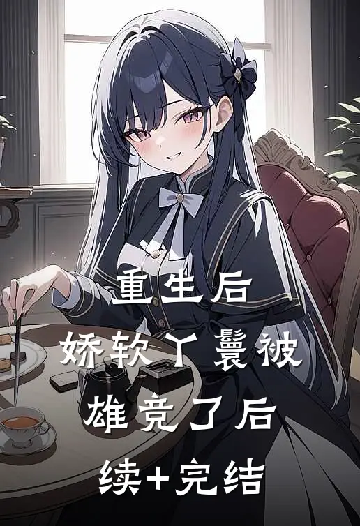 重生后，娇软丫鬟被雄竞了后续+完结