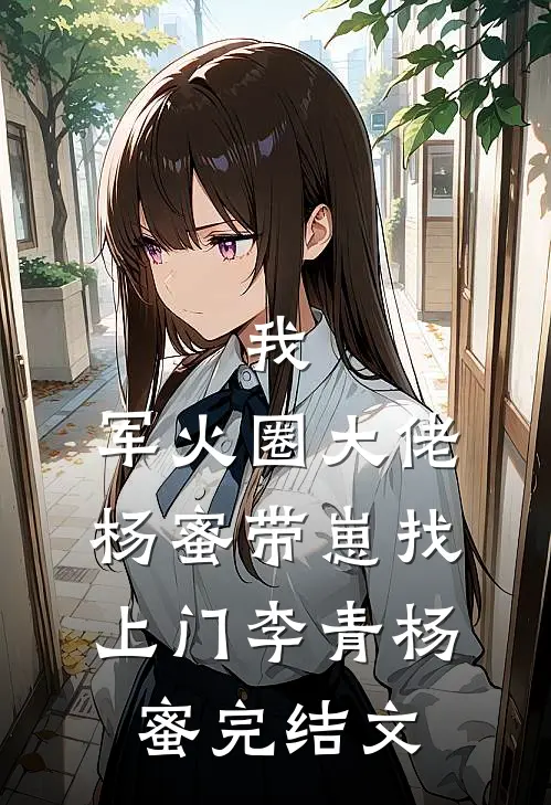 我，军火圈大佬，杨蜜带崽找上门李青杨蜜完结文