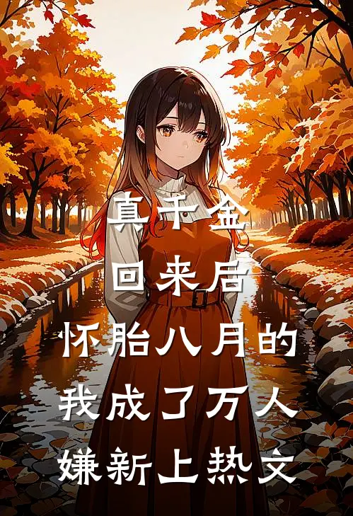 真千金回来后，怀胎八月的我成了万人嫌新上热文