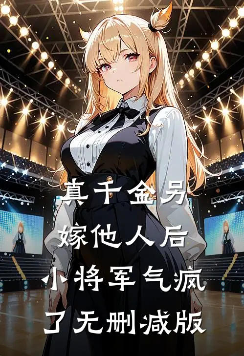 真千金另嫁他人后，小将军气疯了无删减版