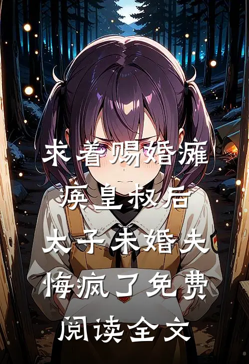 求着赐婚瘫痪皇叔后，太子未婚夫悔疯了免费阅读全文