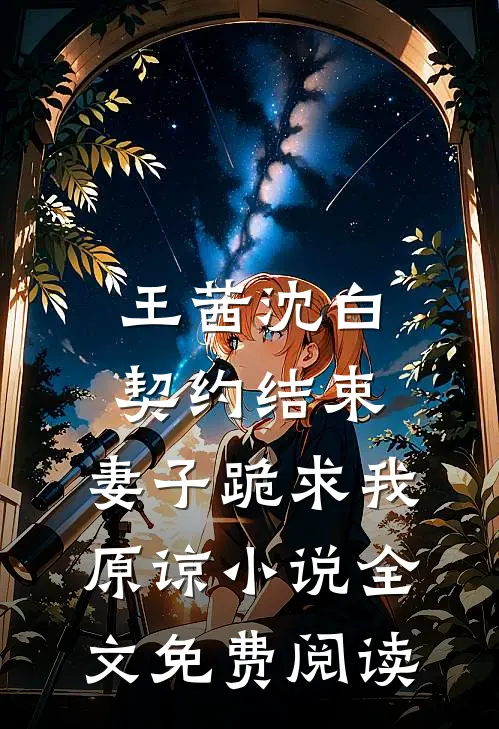 王茜沈白契约结束，妻子跪求我原谅小说全文免费阅读