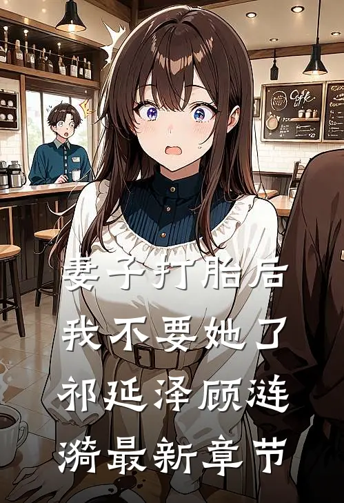 妻子打胎后，我不要她了祁延泽顾涟漪最新章节