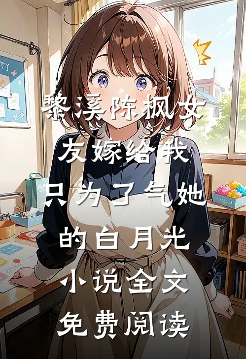 黎溪陈枫女友嫁给我，只为了气她的白月光小说全文免费阅读