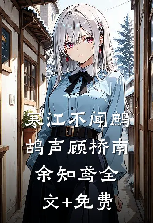 寒江不闻鹧鸪声顾桥南余知鸢全文+免费