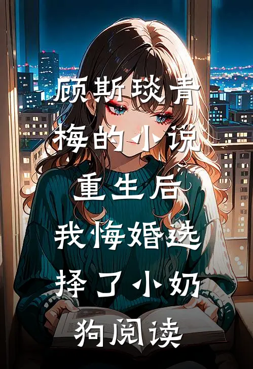 顾斯琰青梅的小说重生后，我悔婚选择了小奶狗阅读