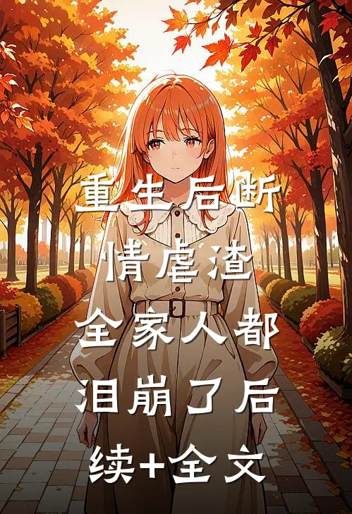 重生后断情虐渣，全家人都泪崩了后续+全文