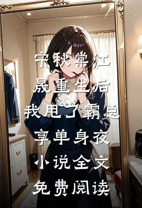 宁秋棠江晟重生后，我甩了霸总享单身夜小说全文免费阅读