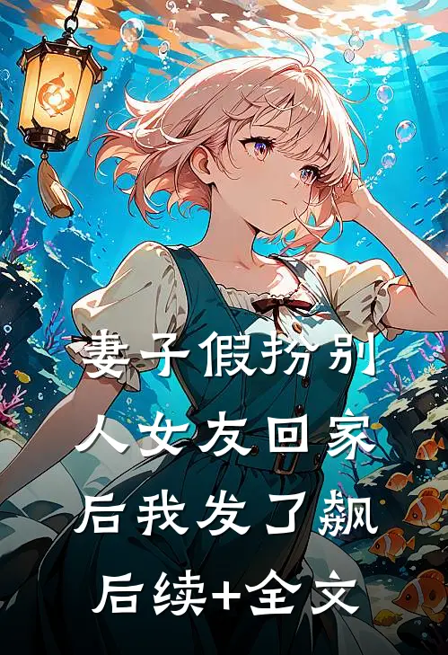 妻子假扮别人女友回家后我发了飙后续+全文