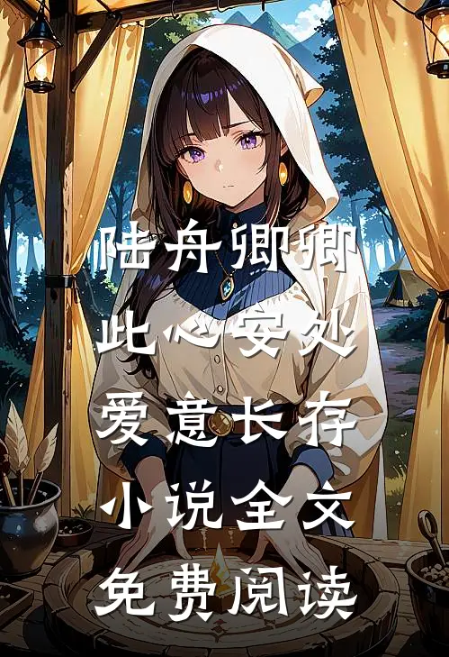 陆舟卿卿此心安处，爱意长存小说全文免费阅读