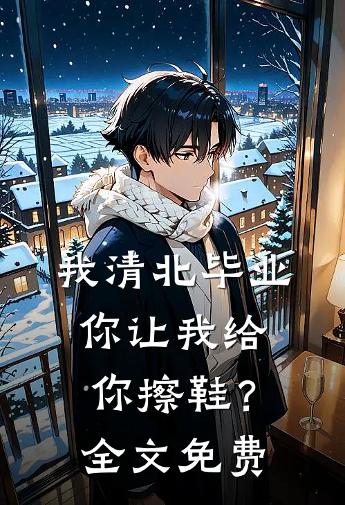 我清北毕业，你让我给你擦鞋？全文免费