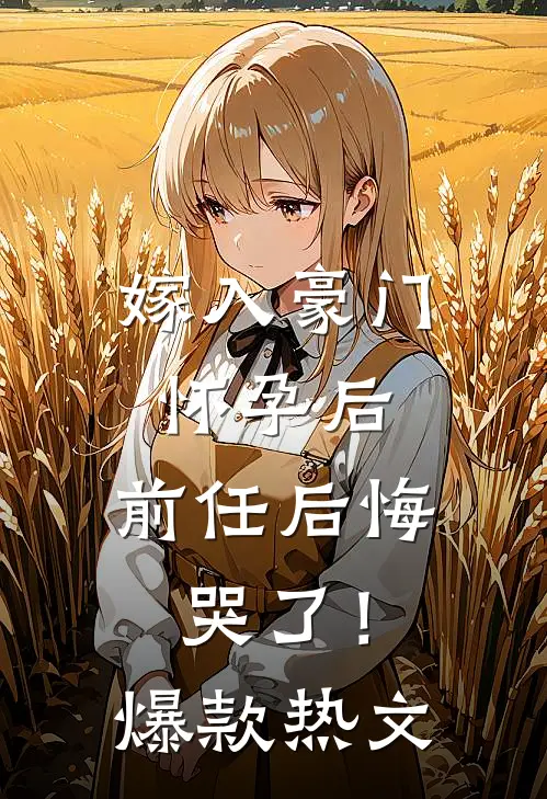 嫁入豪门怀孕后，前任后悔哭了！爆款热文