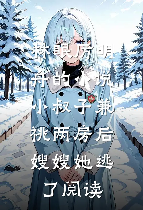 林眠厉明舟的小说小叔子兼祧两房后，嫂嫂她逃了阅读