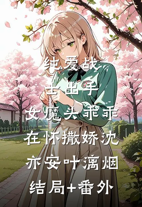 纯爱战士出手：女魔头乖乖在怀撒娇沈亦安叶漓烟结局+番外
