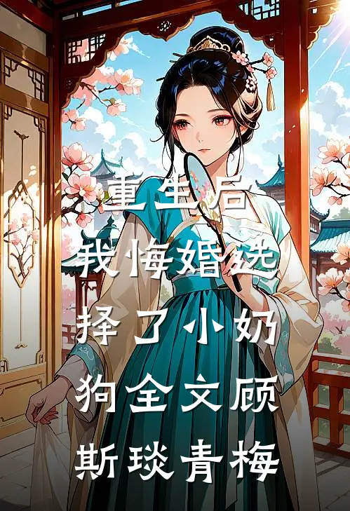 重生后，我悔婚选择了小奶狗全文顾斯琰青梅