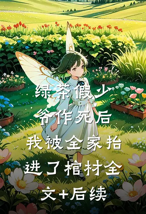绿茶假少爷作死后，我被全家抬进了棺材全文+后续