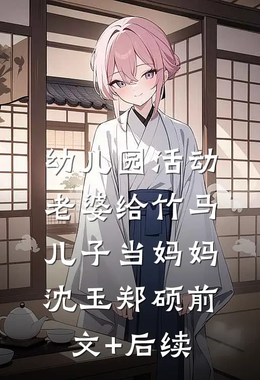 幼儿园活动，老婆给竹马儿子当妈妈沈玉郑硕前文+后续