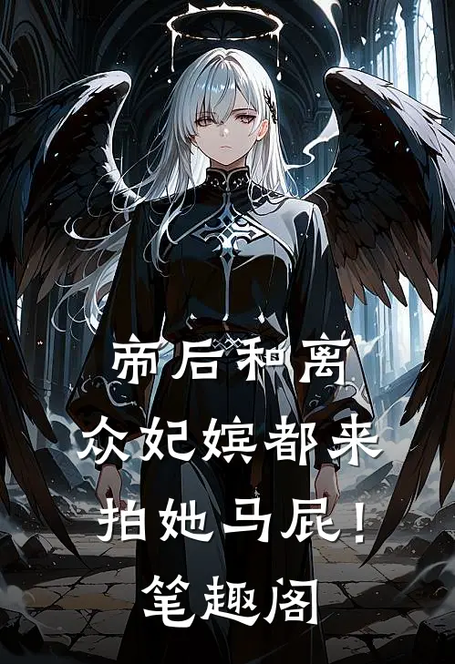 帝后和离，众妃嫔都来拍她马屁！笔趣阁