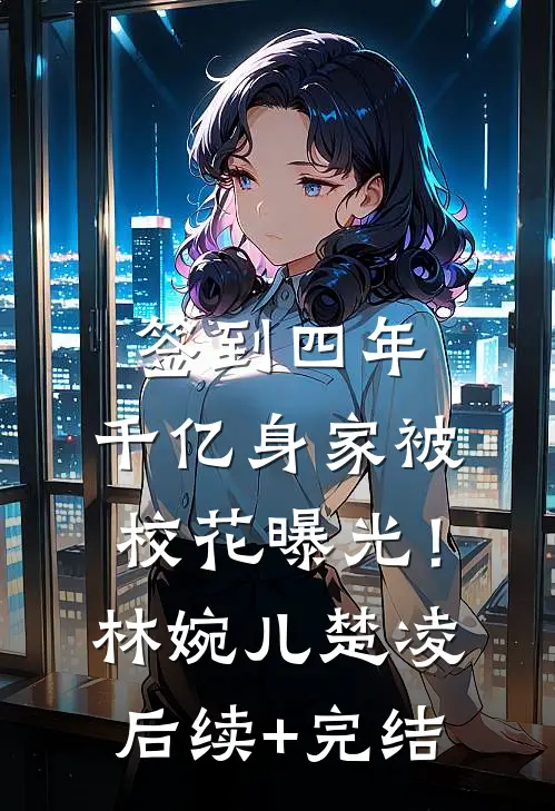 签到四年，千亿身家被校花曝光！林婉儿楚凌后续+完结