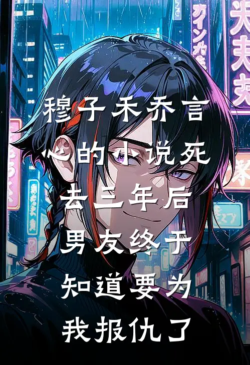 穆子禾乔言心的小说死去三年后，男友终于知道要为我报仇了