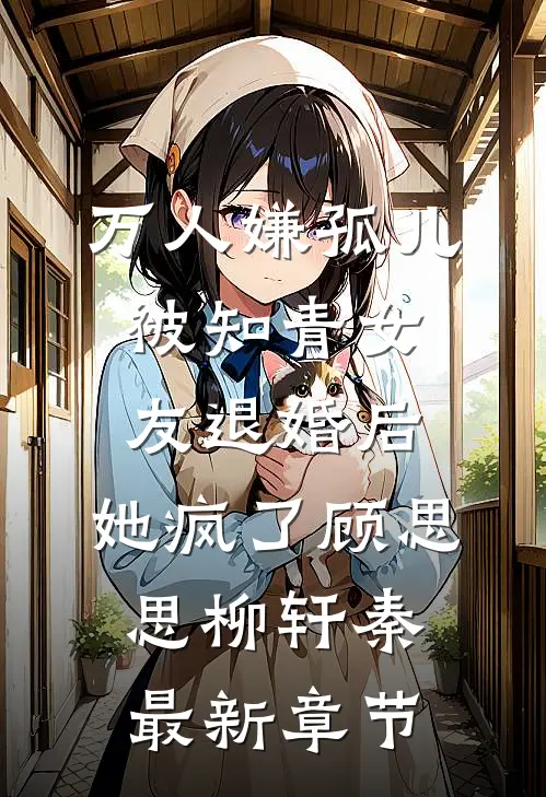 万人嫌孤儿被知青女友退婚后，她疯了顾思思柳轩秦最新章节