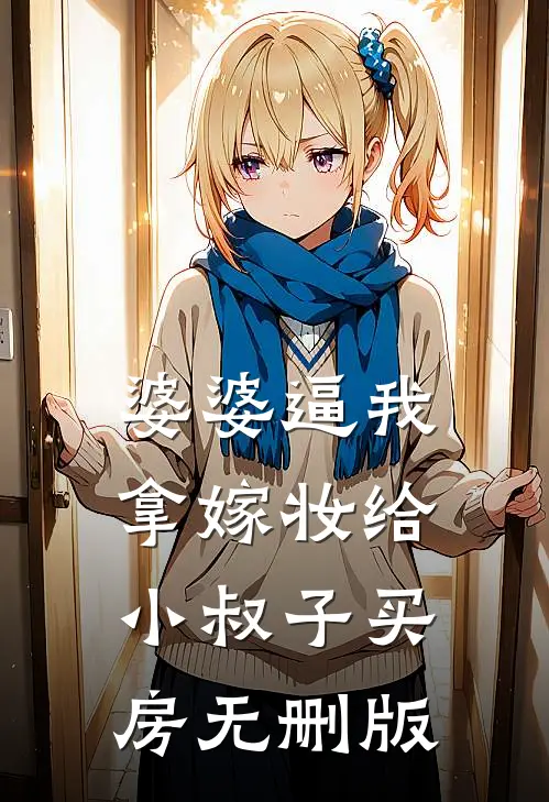 婆婆逼我拿嫁妆给小叔子买房无删版