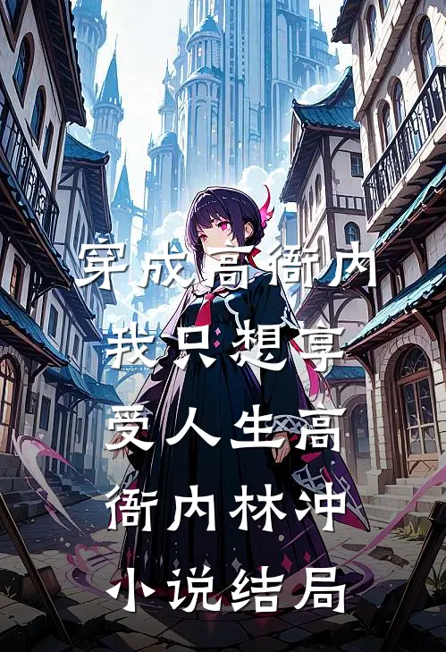 穿成高衙内，我只想享受人生高衙内林冲小说结局
