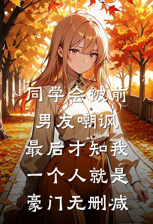 同学会被前男友嘲讽，最后才知我一个人就是豪门无删减