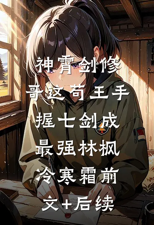 神霄剑修：哥这苟王手握七剑成最强林枫冷寒霜前文+后续