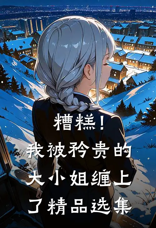 糟糕！我被矜贵的大小姐缠上了精品选集