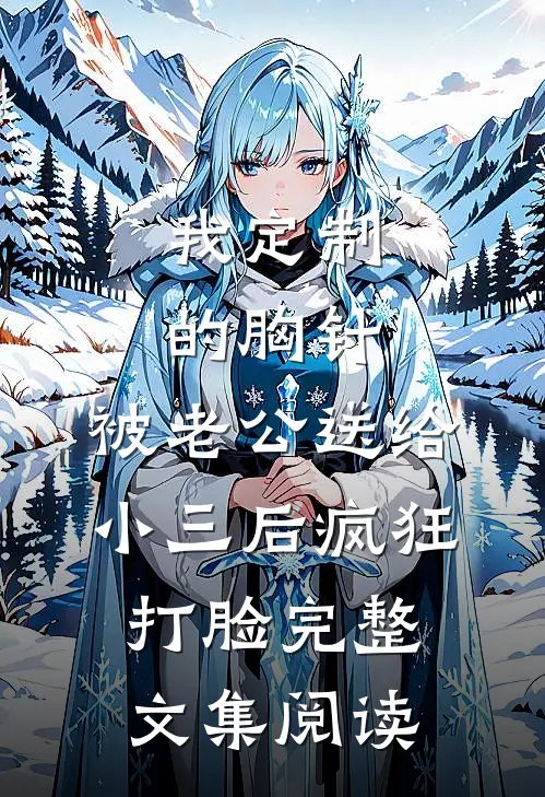 我定制的胸针，被老公送给小三后疯狂打脸完整文集阅读