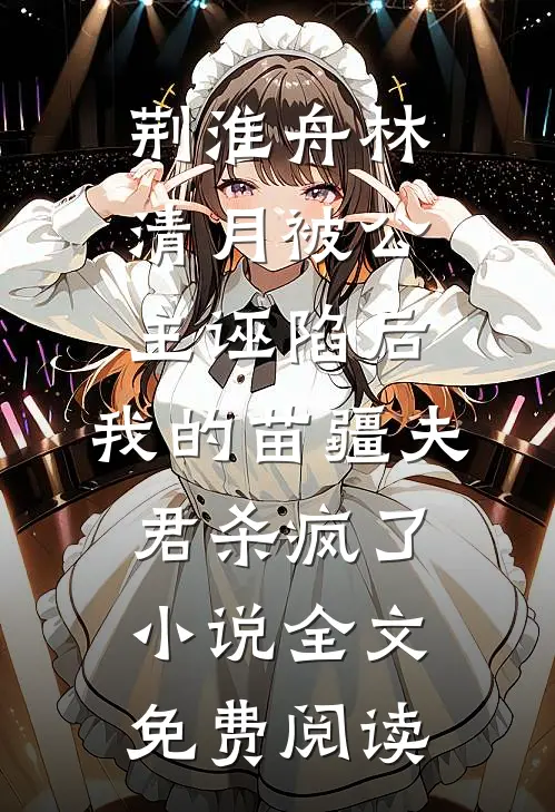 荆淮舟林清月被公主诬陷后，我的苗疆夫君杀疯了小说全文免费阅读