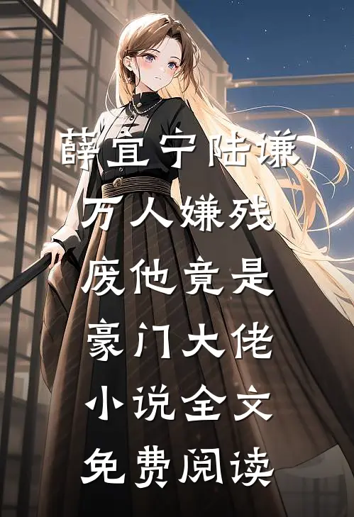 薛宜宁陆谦万人嫌残废他竟是豪门大佬小说全文免费阅读