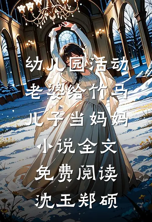 幼儿园活动，老婆给竹马儿子当妈妈小说全文免费阅读沈玉郑硕