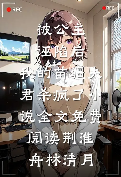 被公主诬陷后，我的苗疆夫君杀疯了小说全文免费阅读荆淮舟林清月