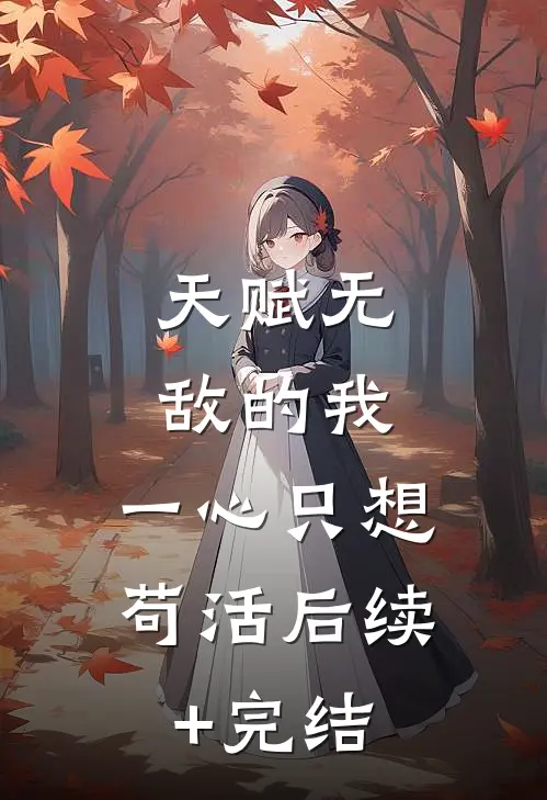 天赋无敌的我，一心只想苟活后续+完结