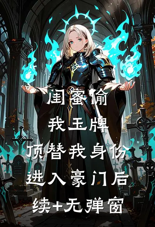 闺蜜偷我玉牌，顶替我身份进入豪门后续+无弹窗