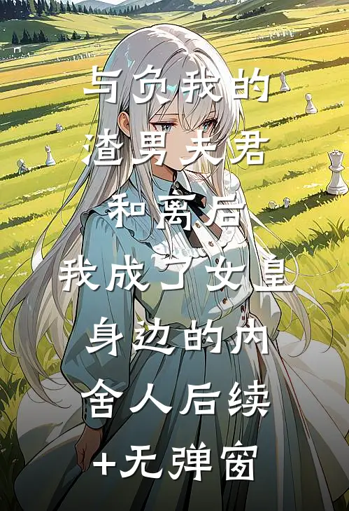 与负我的渣男夫君和离后，我成了女皇身边的内舍人后续+无弹窗