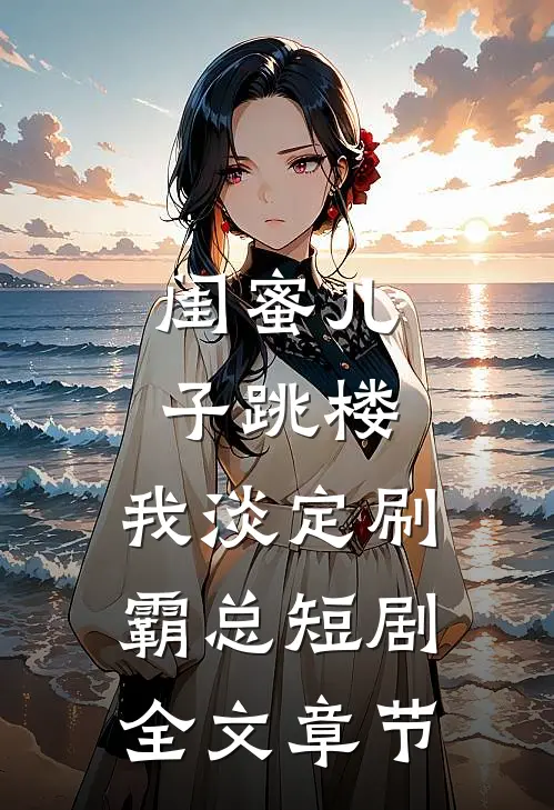闺蜜儿子跳楼，我淡定刷霸总短剧全文章节