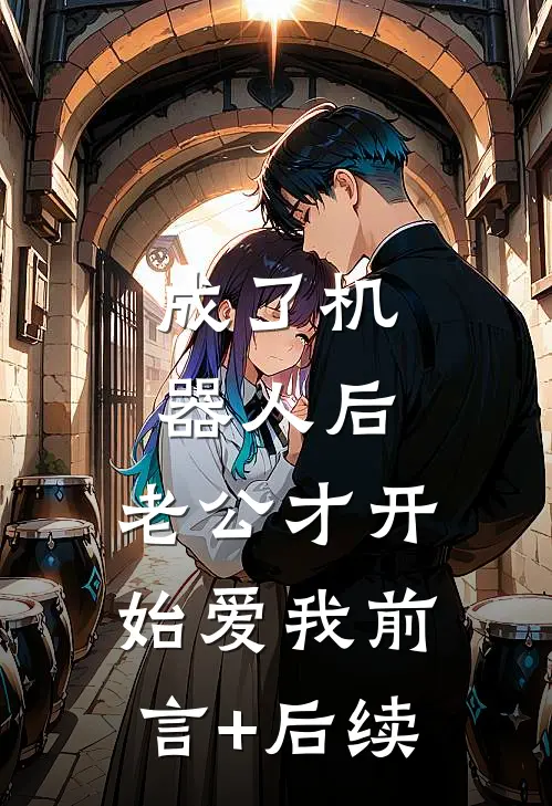 成了机器人后，老公才开始爱我前言+后续