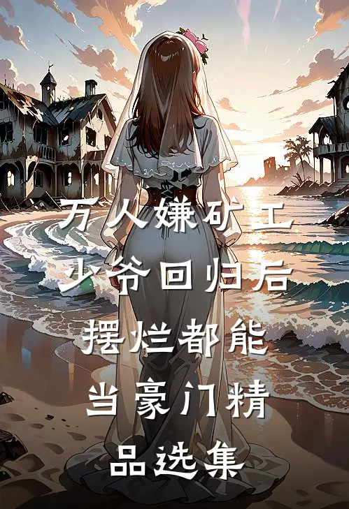 万人嫌矿工少爷回归后，摆烂都能当豪门精品选集