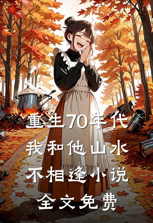 重生70年代，我和他山水不相逢小说全文免费