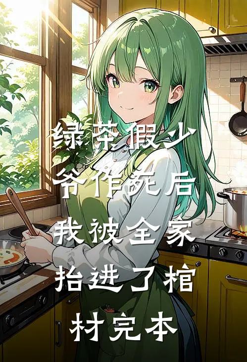 绿茶假少爷作死后，我被全家抬进了棺材完本
