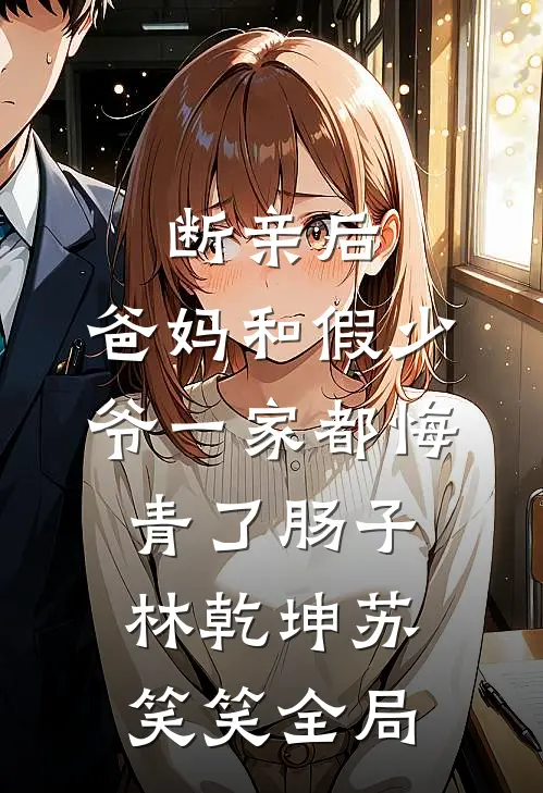 断亲后，爸妈和假少爷一家都悔青了肠子林乾坤苏笑笑全局