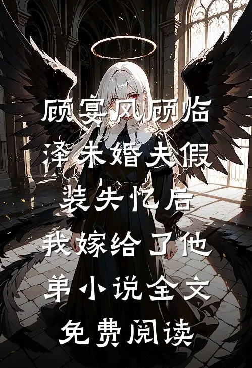 顾宴风顾临泽未婚夫假装失忆后，我嫁给了他弟小说全文免费阅读