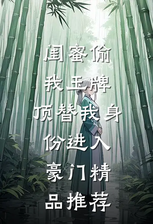 闺蜜偷我玉牌，顶替我身份进入豪门精品推荐