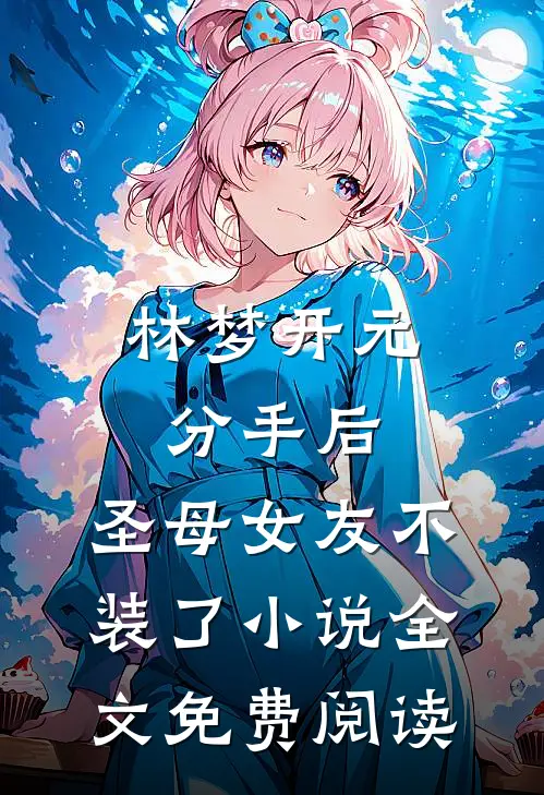 林梦开元分手后，圣母女友不装了小说全文免费阅读