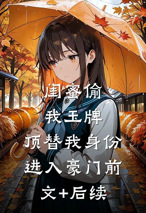闺蜜偷我玉牌，顶替我身份进入豪门前文+后续